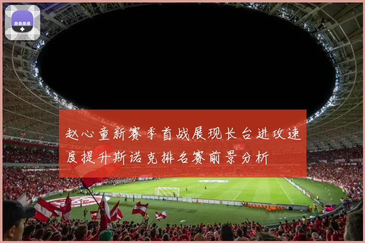 赵心童新赛季首战展现长台进攻速度提升斯诺克排名赛前景分析